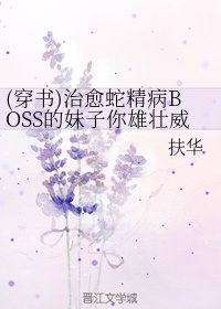 穿书小甜文：《治愈蛇精病BOSS的妹子你雄壮威武》，强推！